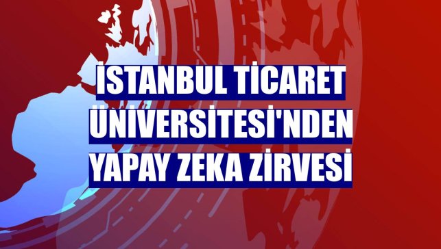 İstanbul Ticaret Üniversitesi'nden Yapay Zeka Zirvesi