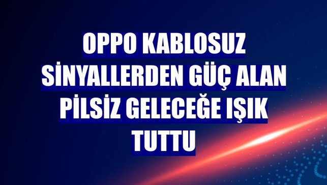 OPPO kablosuz sinyallerden güç alan pilsiz geleceğe ışık tuttu