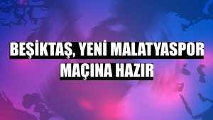 Beşiktaş, Yeni Malatyaspor maçına hazır