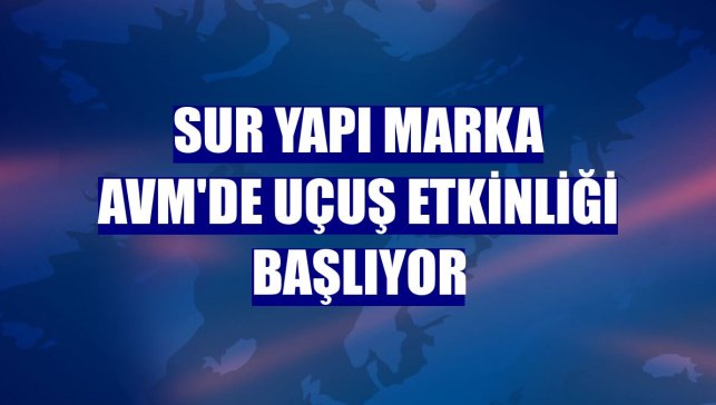 Sur Yapı Marka AVM'de uçuş etkinliği başlıyor