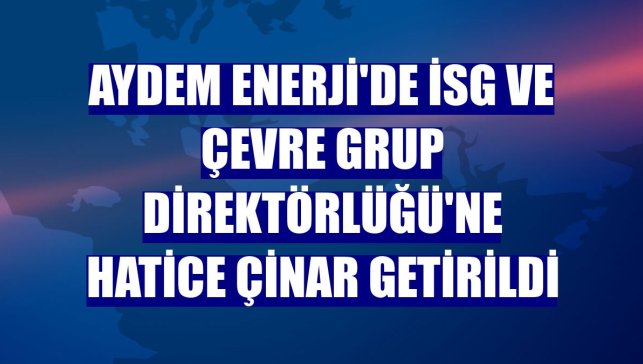 Aydem Enerji'de İSG ve Çevre Grup Direktörlüğü'ne Hatice Çinar getirildi