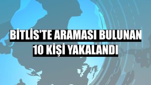 Bitlis'te araması bulunan 10 kişi yakalandı