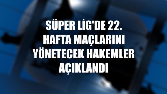 Süper Lig'de 22. hafta maçlarını yönetecek hakemler açıklandı