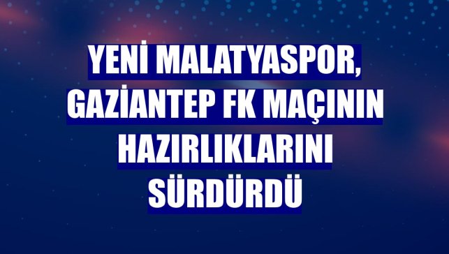 Yeni Malatyaspor, Gaziantep FK maçının hazırlıklarını sürdürdü