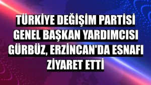 Türkiye Değişim Partisi Genel Başkan Yardımcısı Gürbüz, Erzincan'da esnafı ziyaret etti