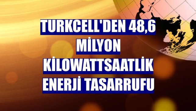 Turkcell'den 48,6 milyon kilowattsaatlik enerji tasarrufu