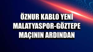Öznur Kablo Yeni Malatyaspor-Göztepe maçının ardından