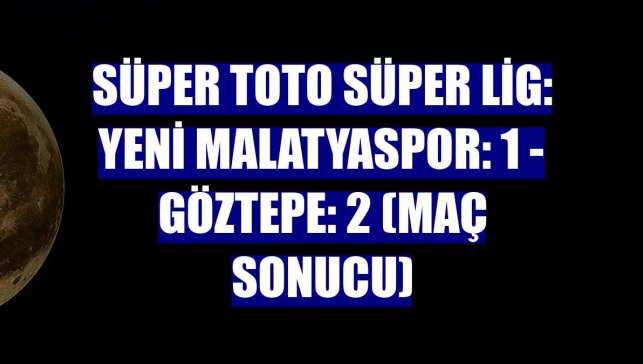 Süper Toto Süper Lig: Yeni Malatyaspor: 1 - Göztepe: 2 (Maç sonucu)