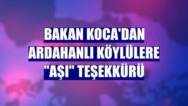 Bakan Koca'dan Ardahanlı köylülere "aşı" teşekkürü