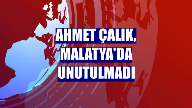Ahmet Çalık, Malatya'da unutulmadı