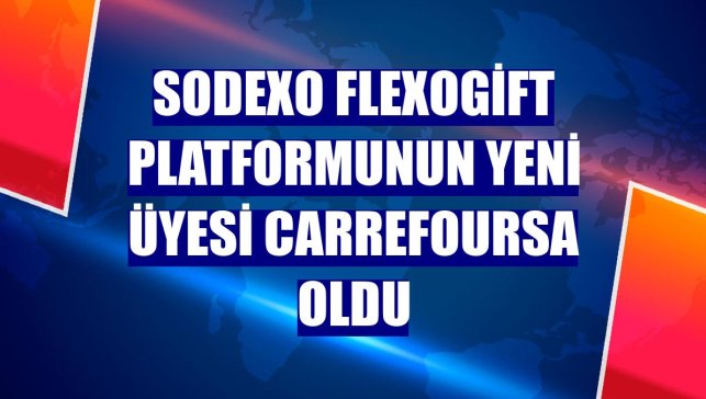 Sodexo FlexoGift platformunun yeni üyesi CarrefourSA oldu