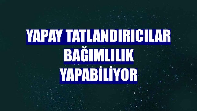Yapay tatlandırıcılar bağımlılık yapabiliyor