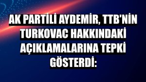 AK Partili Aydemir, TTB'nin Turkovac hakkındaki açıklamalarına tepki gösterdi: