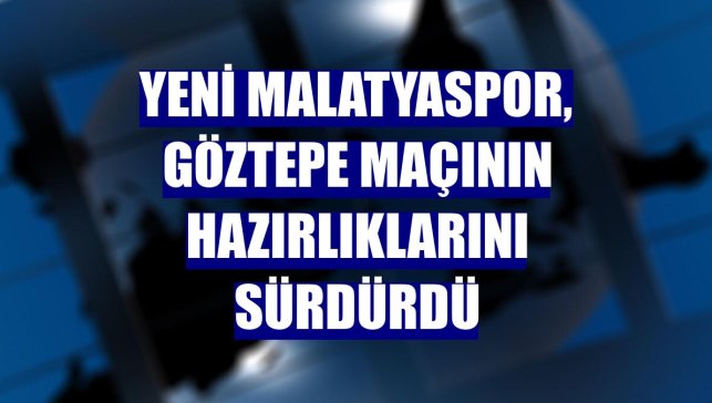 Yeni Malatyaspor, Göztepe maçının hazırlıklarını sürdürdü