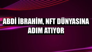 Abdi İbrahim, NFT dünyasına adım atıyor