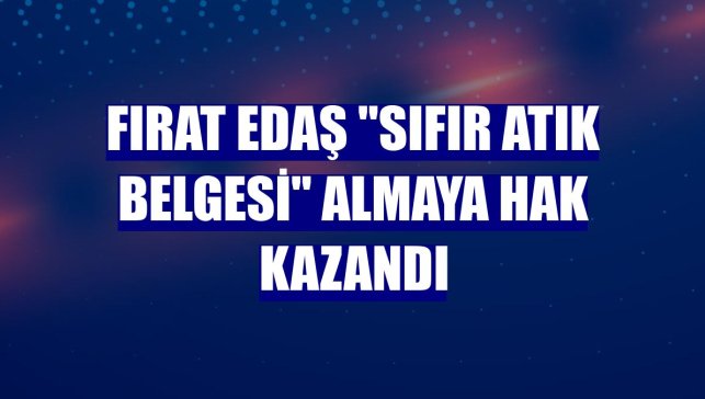 Fırat EDAŞ "Sıfır Atık Belgesi" almaya hak kazandı