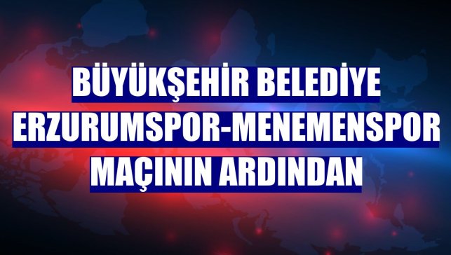 Büyükşehir Belediye Erzurumspor-Menemenspor maçının ardından