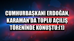 Cumhurbaşkanı Erdoğan, Karaman'da toplu açılış töreninde konuştu:(1)