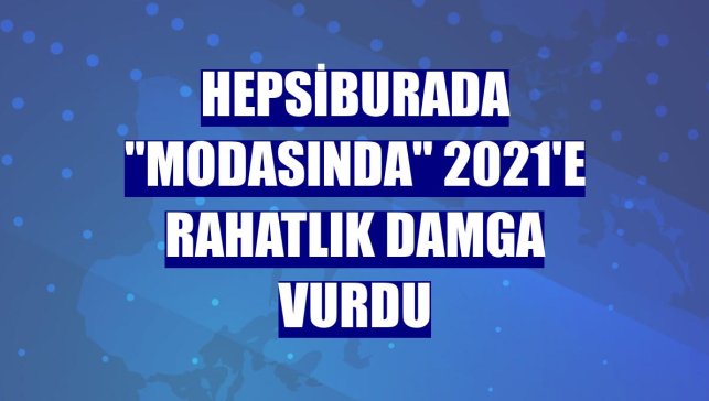 Hepsiburada "modasında" 2021'e rahatlık damga vurdu