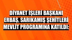 Diyanet İşleri Başkanı Erbaş, Sarıkamış şehitleri mevlit programına katıldı:
