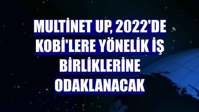 Multinet Up, 2022'de KOBİ'lere yönelik iş birliklerine odaklanacak