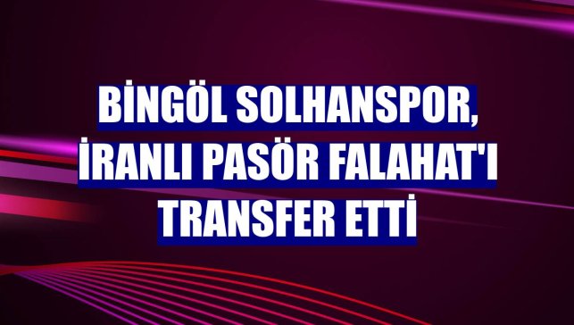 Bingöl Solhanspor, İranlı pasör Falahat'ı transfer etti