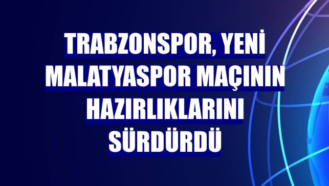 Trabzonspor, Yeni Malatyaspor maçının hazırlıklarını sürdürdü