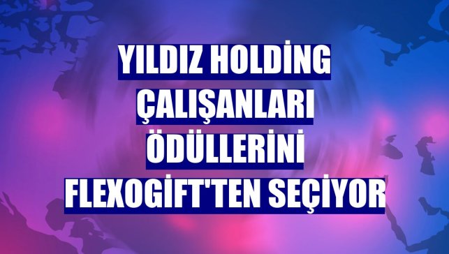 Yıldız Holding çalışanları ödüllerini FlexoGift'ten seçiyor