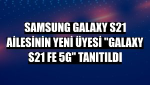 Samsung Galaxy S21 ailesinin yeni üyesi 'Galaxy S21 FE 5G' tanıtıldı
