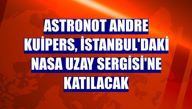 Astronot Andre Kuipers, İstanbul'daki NASA Uzay Sergisi'ne katılacak