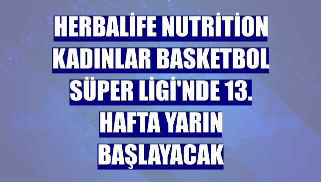 Herbalife Nutrition Kadınlar Basketbol Süper Ligi'nde 13. hafta yarın başlayacak