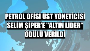Petrol Ofisi Üst Yöneticisi Selim Şiper'e 'Altın Lider' ödülü verildi