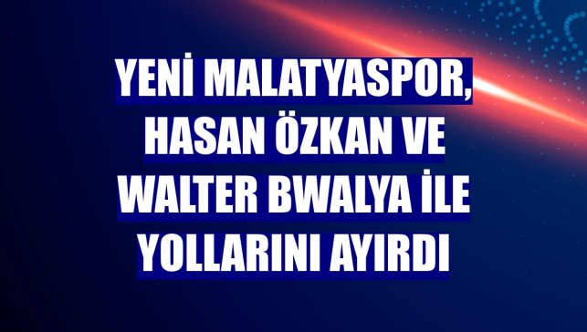 Yeni Malatyaspor, Hasan Özkan ve Walter Bwalya ile yollarını ayırdı