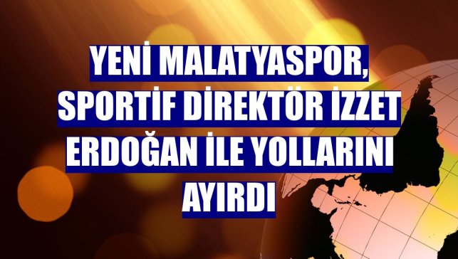 Yeni Malatyaspor, sportif direktör İzzet Erdoğan ile yollarını ayırdı