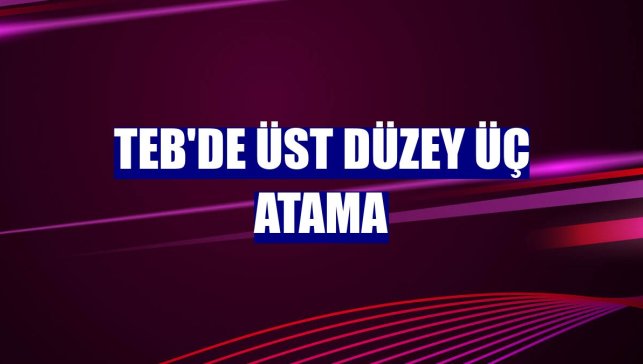 TEB'de üst düzey üç atama