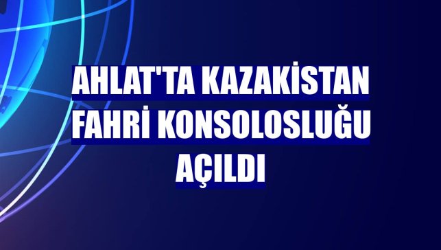 Ahlat'ta Kazakistan Fahri Konsolosluğu açıldı
