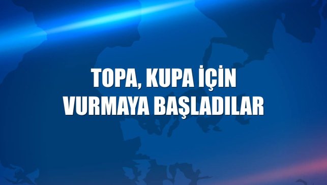 Topa, kupa için vurmaya başladılar