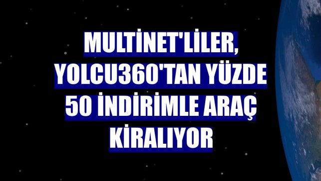 MultiNet'liler, Yolcu360'tan yüzde 50 indirimle araç kiralıyor