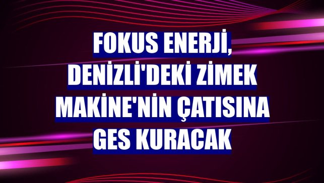 Fokus Enerji, Denizli'deki Zimek Makine'nin çatısına GES kuracak