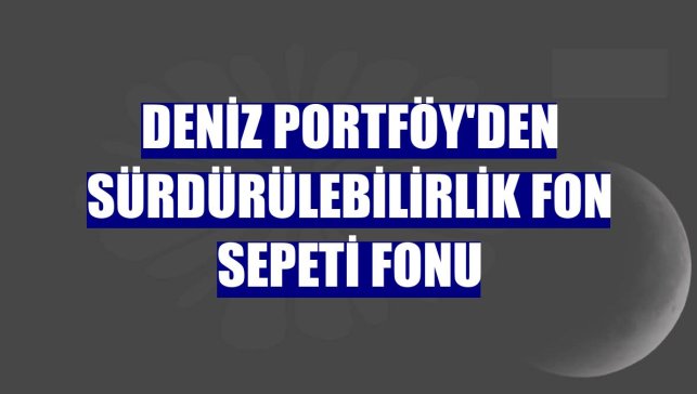 Deniz Portföy'den Sürdürülebilirlik Fon Sepeti Fonu