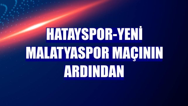 Hatayspor-Yeni Malatyaspor maçının ardından