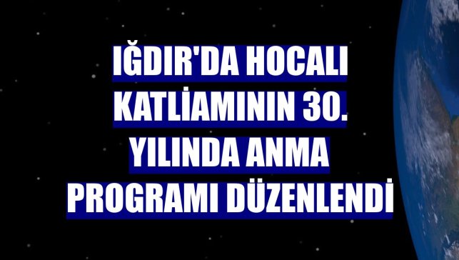 Iğdır'da Hocalı katliamının 30. yılında anma programı düzenlendi