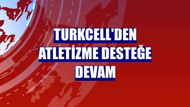 Turkcell'den atletizme desteğe devam