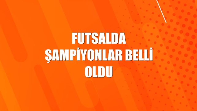 Futsalda şampiyonlar belli oldu