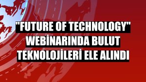 'Future of Technology' webinarında bulut teknolojileri ele alındı