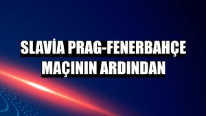 Slavia Prag-Fenerbahçe maçının ardından