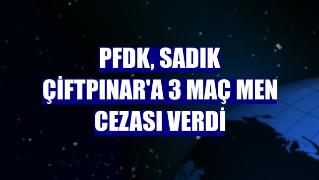 PFDK, Sadık Çiftpınar'a 3 maç men cezası verdi
