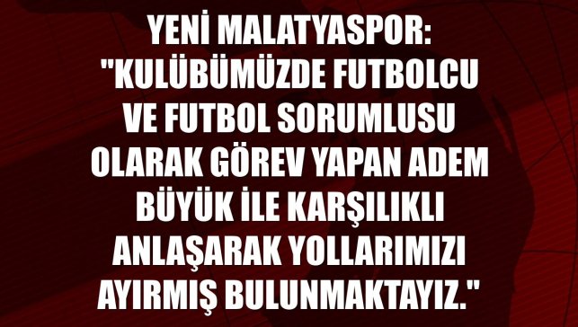 Yeni Malatyaspor: "Kulübümüzde futbolcu ve Futbol Sorumlusu olarak görev yapan Adem Büyük ile karşılıklı anlaşarak yollarımızı ayırmış bulunmaktayız."