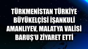 Türkmenistan Türkiye Büyükelçisi İşankuli Amanlıyev, Malatya Valisi Baruş'u ziyaret etti