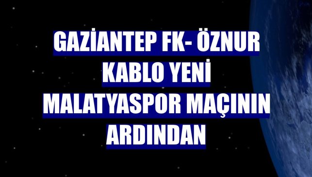 Gaziantep FK- Öznur Kablo Yeni Malatyaspor maçının ardından